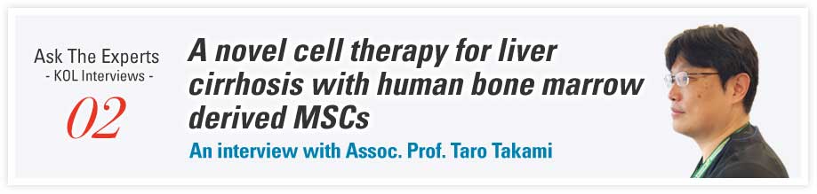 Ask The Experts - KOL Interviews - 02 A novel cell therapy for liver cirrhosis with human bone marrow derived MSCs An interview with Assoc. Prof. Taro Takami