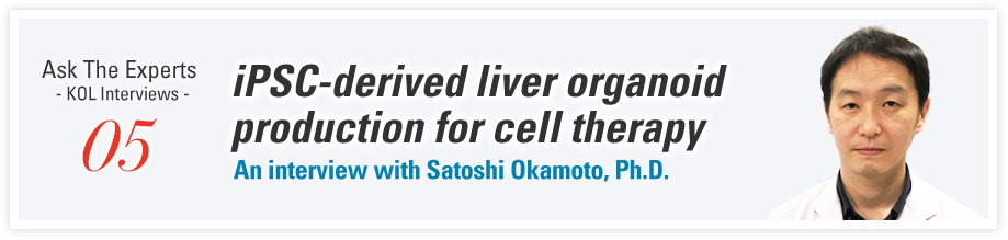 Ask The Experts - KOL Interviews - 05 iPSC-derived liver organoid production for cell therapy An interview with Satoshi Okamoto, Ph.D.