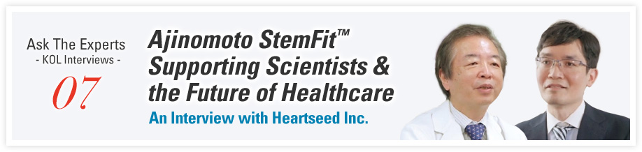 Ask The Experts - KOL Interviews - 07 Ajinomoto StemFit™ Supporting Scientists & the Future of Healthcare with An Interview with Heartseed Inc.