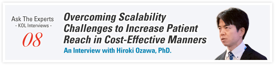Ask The Experts - KOL Interviews - 08 Overcoming Scalability Challenges to Increase Patient Reach in Cost-Effective Manners An Interview with Hiroki Ozawa, PhD.