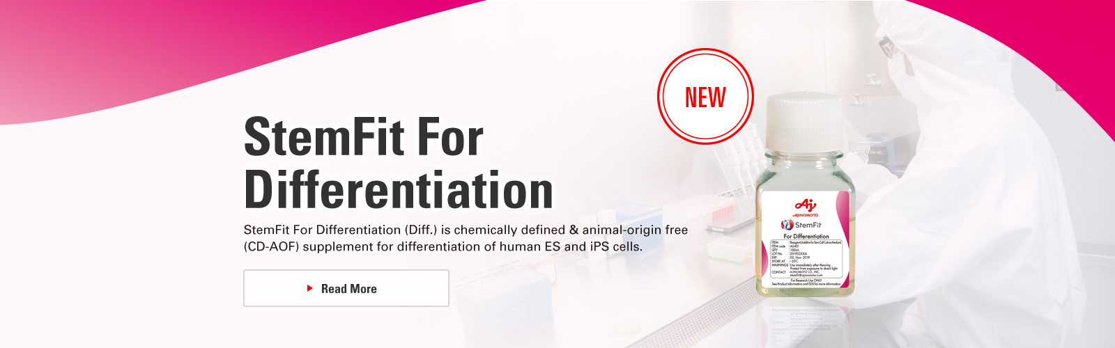 StemFit For Differentiation StemFit For Differentiation (Diff.) is chemically defined & animal-origin free (CD-AOF) supplement for differentiation of human ES and iPS cells. NEW Read More